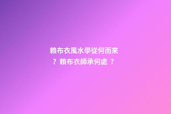 賴布衣風水學從何而來？賴布衣師承何處？